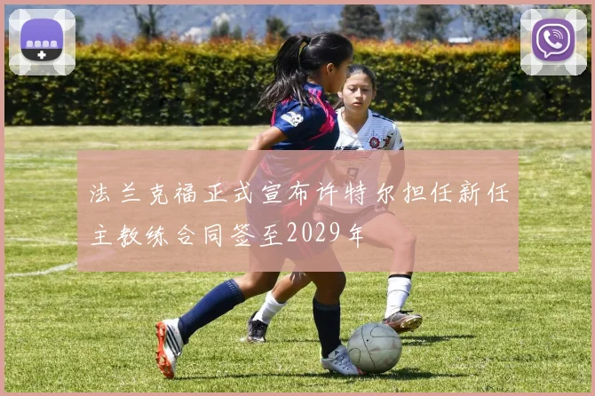 法兰克福正式宣布许特尔担任新任主教练合同签至2029年