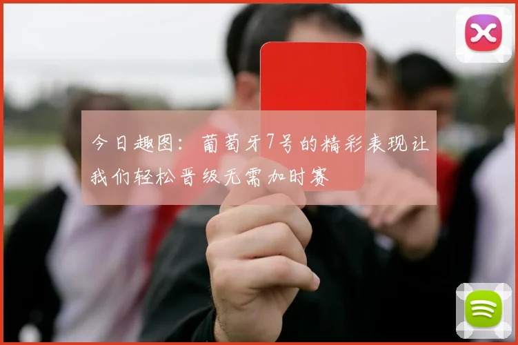今日趣图：葡萄牙7号的精彩表现让我们轻松晋级无需加时赛