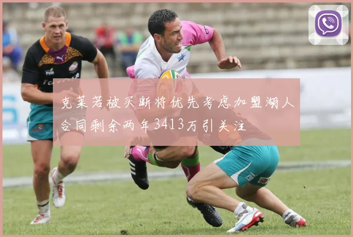 克莱若被买断将优先考虑加盟湖人合同剩余两年3413万引关注