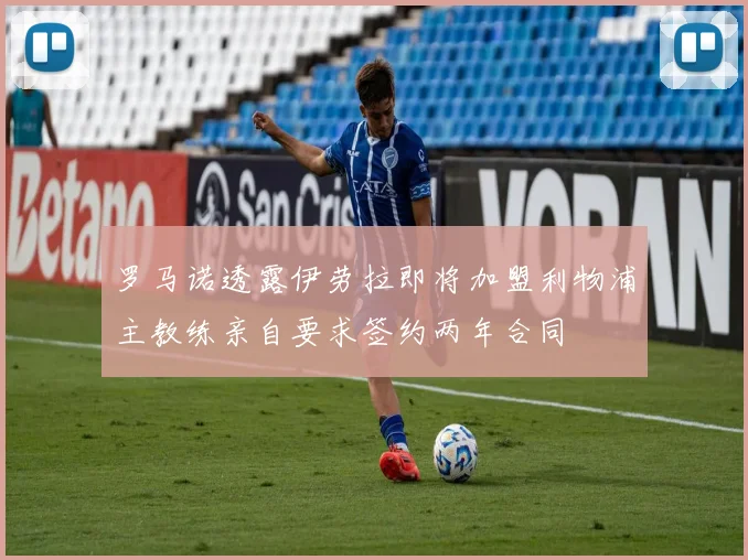 罗马诺透露伊劳拉即将加盟利物浦主教练亲自要求签约两年合同