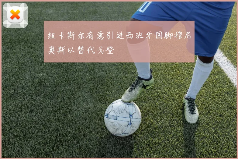 纽卡斯尔有意引进西班牙国脚穆尼奥斯以替代戈登